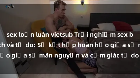 sex loạn luân vietsub Trải nghiệm sex bãi biển đầy kích thích và tự do: Sự kết hợp hoàn hảo giữa sự mãn nguyện và cảm giác tự do tại bãi biển