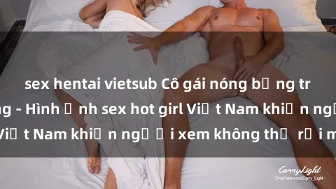 sex hentai vietsub Cô gái nóng bỏng trong bộ đồ hở hang - Hình ảnh sex hot girl Việt Nam khiến người xem không thể rời mắt
