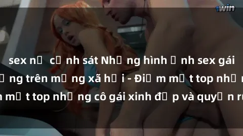 sex nữ cảnh sát Những hình ảnh sex gái Trung Quốc nổi tiếng trên mạng xã hội - Điểm mặt top những cô gái xinh đẹp và quyến rũ nhất!