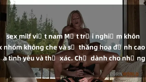 sex milf việt nam Một trải nghiệm không thể bỏ qua: Sex nhóm không che và sự thăng hoa đỉnh cao của tình yêu và thể xác. Chỉ dành cho những người dám thử thách!