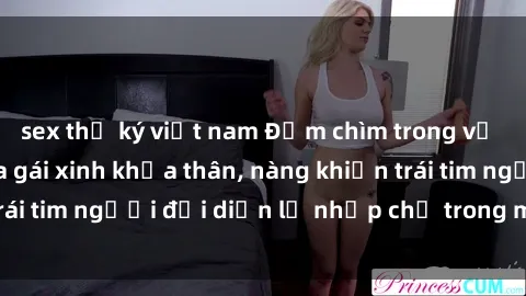 sex thư ký việt nam Đắm chìm trong vẻ đẹp tự nhiên của gái xinh khỏa thân, nàng khiến trái tim người đối diện lỡ nhịp chỉ trong một cái nhìn.
