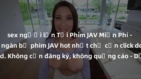 sex người lớn Tải Phim JAV Miễn Phí - Thưởng thức hàng ngàn bộ phim JAV hot nhất chỉ cần click download. Không cần đăng ký, không quảng cáo - Dễ dàng tải về và xem online!