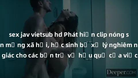 sex jav vietsub hd Phát hiện clip nóng sinh viên gây sốt trên mạng xã hội, học sinh bị xử lý nghiêm ngặt. Đây là cảnh giác cho các bạn trẻ về hậu quả của việc chia sẻ thông tin trái phép trên internet