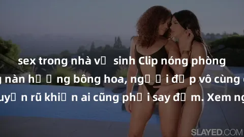 sex trong nhà vệ sinh Clip nóng phòng tắm: Hít thở nồng nàn hương bông hoa, người đẹp vô cùng gợi cảm và quyến rũ khiến ai cũng phải say đắm. Xem ngay để trải nghiệm điều đặc biệt!