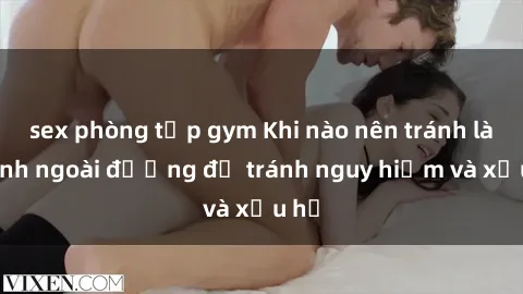 sex phòng tập gym Khi nào nên tránh làm tình ngoài đường để tránh nguy hiểm và xấu hổ