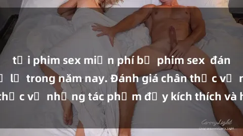 tải phim sex miễn phí bộ phim sex  đáng xem không thể bỏ lỡ trong năm nay. Đánh giá chân thực về những tác phẩm đầy kích thích và hấp dẫn này.