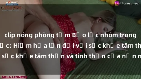 clip nóng phòng tắm Bạo lực nhóm trong các hành vi tình dục: Hiểm họa lớn đối với sức khỏe tâm thần và tinh thần của nạn nhân.