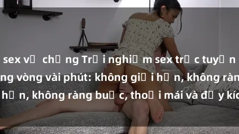 sex vợ chồng Trải nghiệm sex trực tuyến tuyệt vời chỉ trong vòng vài phút: không giới hạn, không ràng buộc, thoải mái và đầy kích thích!