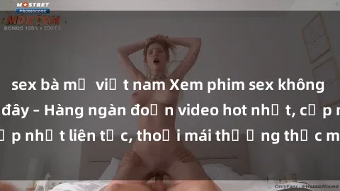 sex bà mẹ việt nam Xem phim sex không che miễn phí tại đây – Hàng ngàn đoạn video hot nhất, cập nhật liên tục, thoải mái thưởng thức mà không tốn kém.