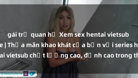 gái trẻ quan hệ Xem sex hentai vietsub cực hot, không che | Thỏa mãn khao khát của bạn với series hentai vietsub chất lượng cao, đỉnh cao trong thể loại anime không che.