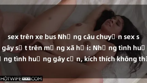 sex trên xe bus Những câu chuyện sex sinh viên Việt Nam gây sốt trên mạng xã hội: Những tình huống gây cấn, kích thích không thể bỏ qua