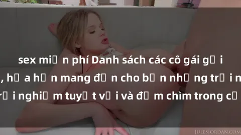sex miễn phí Danh sách các cô gái gọi Việt Nam hấp dẫn, hứa hẹn mang đến cho bạn những trải nghiệm tuyệt vời và đắm chìm trong cảm xúc tuyệt vời.