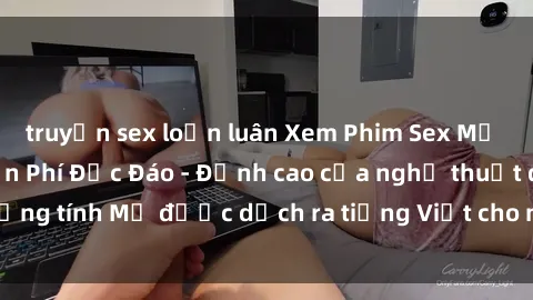 truyện sex loạn luân Xem Phim Sex Mỹ Vietsub Online Miễn Phí Độc Đáo - Đỉnh cao của nghệ thuật đồng tính Mỹ được dịch ra tiếng Việt cho người xem hiểu rõ hơn.