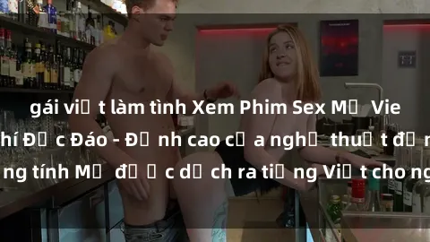 gái việt làm tình Xem Phim Sex Mỹ Vietsub Online Miễn Phí Độc Đáo - Đỉnh cao của nghệ thuật đồng tính Mỹ được dịch ra tiếng Việt cho người xem hiểu rõ hơn.