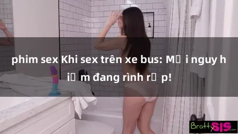 phim sex Khi sex trên xe bus: Mối nguy hiểm đang rình rập!