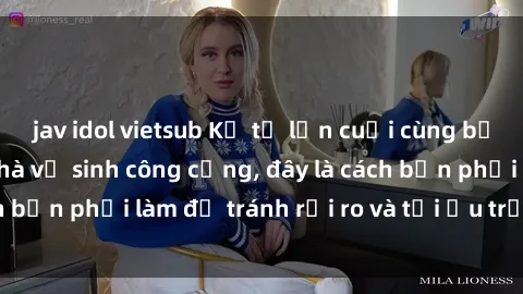 jav idol vietsub Kể từ lần cuối cùng bạn thực hành sex nhà vệ sinh công cộng, đây là cách bạn phải làm để tránh rủi ro và tối ưu trải nghiệm.