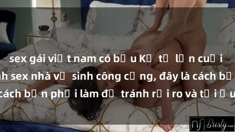 sex gái việt nam có bầu Kể từ lần cuối cùng bạn thực hành sex nhà vệ sinh công cộng, đây là cách bạn phải làm để tránh rủi ro và tối ưu trải nghiệm.