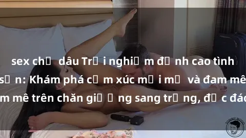 sex chị dâu Trải nghiệm đỉnh cao tình yêu tại sex khách sạn: Khám phá cảm xúc mới mẻ và đam mê trên chăn giường sang trọng, độc đáo, không giới hạn.