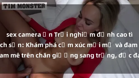 sex camera ẩn Trải nghiệm đỉnh cao tình yêu tại sex khách sạn: Khám phá cảm xúc mới mẻ và đam mê trên chăn giường sang trọng, độc đáo, không giới hạn.