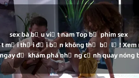 sex bà bầu việt nam Top bộ phim sex Hàn Quốc hot nhất mọi thời đại bạn không thể bỏ lỡ! Xem ngay để khám phá những cảnh quay nóng bỏng, đầy nghẹt thở!