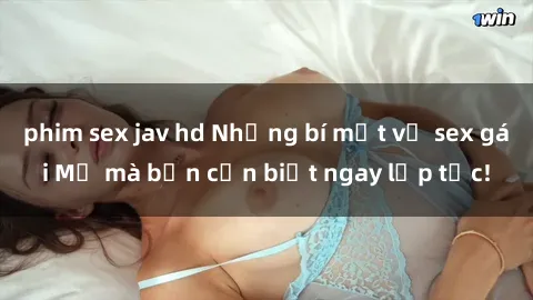 phim sex jav hd Những bí mật về sex gái Mỹ mà bạn cần biết ngay lập tức!