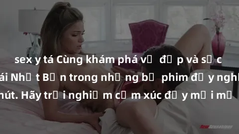 sex y tá Cùng khám phá vẻ đẹp và sức gợi cảm của sex gái Nhật Bản trong những bộ phim đầy nghệ thuật và cuốn hút. Hãy trải nghiệm cảm xúc đầy mới mẻ và sống động từ những cảnh quay tinh tế và quyến rũ