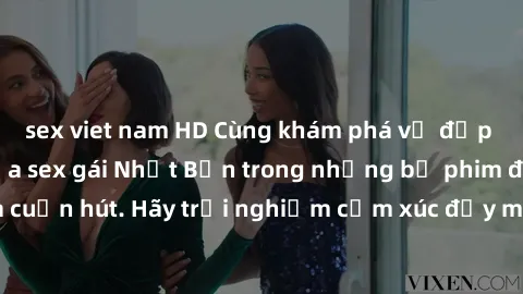 sex viet nam HD Cùng khám phá vẻ đẹp và sức gợi cảm của sex gái Nhật Bản trong những bộ phim đầy nghệ thuật và cuốn hút. Hãy trải nghiệm cảm xúc đầy mới mẻ và sống động từ những cảnh quay tinh tế và q