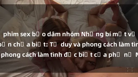 phim sex bạo dâm nhóm Những bí mật về sex gái Nga mà bạn chưa biết: Tư duy và phong cách làm tình đặc biệt của phụ nữ Nga