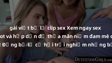 gái việt bị lộ clip sex Xem ngay sex anime vietsub cực hot và hấp dẫn để thỏa mãn niềm đam mê của bạn! Đừng bỏ lỡ cơ hội trải nghiệm những bộ anime đỉnh cao chỉ có tại đây!