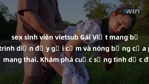 sex sinh viên vietsub Gái Việt mang bầu và làm tình: Màn trình diễn đầy gợi cảm và nóng bỏng của phụ nữ mang thai. Khám phá cuộc sống tình dục đầy hấp dẫn và mới lạ của họ!