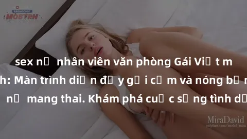 sex nữ nhân viên văn phòng Gái Việt mang bầu và làm tình: Màn trình diễn đầy gợi cảm và nóng bỏng của phụ nữ mang thai. Khám phá cuộc sống tình dục đầy hấp dẫn và mới lạ của họ!
