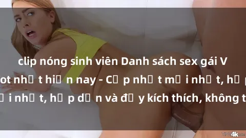 clip nóng sinh viên Danh sách sex gái Việt Nam sinh viên hot nhất hiện nay - Cập nhật mới nhất, hấp dẫn và đầy kích thích, không thể bỏ qua!