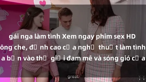 gái nga làm tình Xem ngay phim sex HD chất lượng cao không che, đỉnh cao của nghệ thuật làm tình, đưa bạn vào thế giới đam mê và sóng gió của tình yêu không giới hạn.
