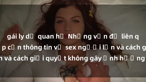 gái ly dị quan hệ Những vấn đề liên quan đến việc tiếp cận thông tin về sex người lớn và cách giải quyết không gây ảnh hưởng đến trẻ em