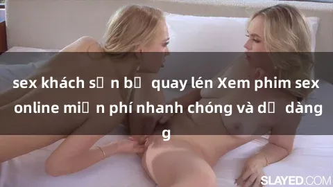 sex khách sạn bị quay lén Xem phim sex online miễn phí nhanh chóng và dễ dàng