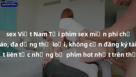 sex Việt Nam Tải phim sex miễn phí chất lượng cao độc đáo, đa dạng thể loại, không cần đăng ký tài khoản. Cập nhật liên tục những bộ phim hot nhất trên thị trường. Sự lựa chọn hàng đầu cho người yêu t