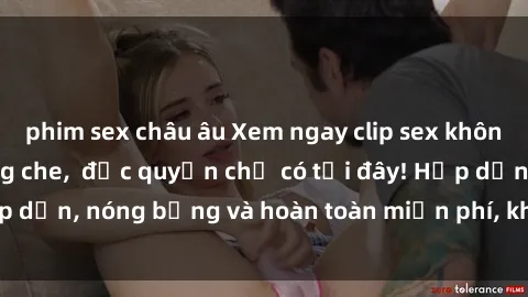 phim sex châu âu Xem ngay clip sex không che cực hot, không che,  độc quyền chỉ có tại đây! Hấp dẫn, nóng bỏng và hoàn toàn miễn phí, không thể bỏ qua!