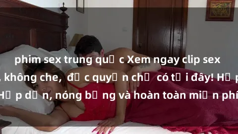phim sex trung quốc Xem ngay clip sex không che cực hot, không che,  độc quyền chỉ có tại đây! Hấp dẫn, nóng bỏng và hoàn toàn miễn phí, không thể bỏ qua!