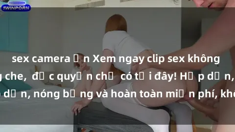sex camera ẩn Xem ngay clip sex không che cực hot, không che,  độc quyền chỉ có tại đây! Hấp dẫn, nóng bỏng và hoàn toàn miễn phí, không thể bỏ qua!