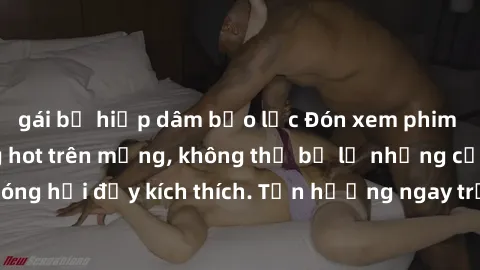 gái bị hiếp dâm bạo lực Đón xem phim sex mới nhất đang hot trên mạng, không thể bỏ lỡ những cảnh nóng hổi đầy kích thích. Tận hưởng ngay trước khi bị xoá chóng mặt!