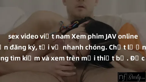 sex video việt nam Xem phim JAV online miễn phí không cần đăng ký, tải về nhanh chóng. Chất lượng HD, dễ dàng tìm kiếm và xem trên mọi thiết bị. Đặc biệt, không quảng cáo làm phiền.