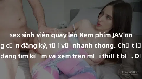 sex sinh viên quay lén Xem phim JAV online miễn phí không cần đăng ký, tải về nhanh chóng. Chất lượng HD, dễ dàng tìm kiếm và xem trên mọi thiết bị. Đặc biệt, không quảng cáo làm phiền.