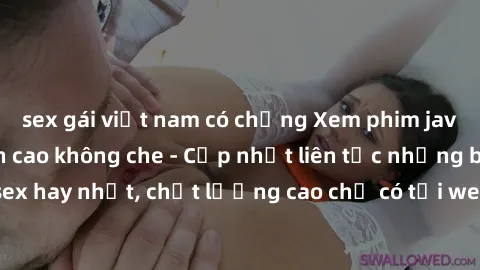 sex gái việt nam có chồng Xem phim jav hd miễn phí đỉnh cao không che - Cập nhật liên tục những bộ phim sex hay nhất, chất lượng cao chỉ có tại website chuyên nghiệp hàng đầu.