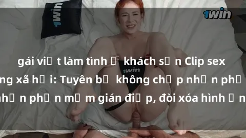 gái việt làm tình ở khách sạn Clip sex sinh viên gây sốt mạng xã hội: Tuyên bố không chấp nhận phần mềm gián điệp, đòi xóa hình ảnh trên internet