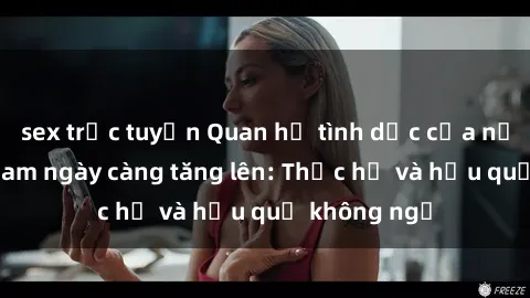 sex trực tuyến Quan hệ tình dục của nữ sinh Việt Nam ngày càng tăng lên: Thực hư và hậu quả không ngờ