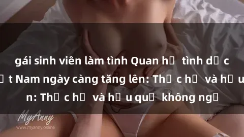 gái sinh viên làm tình Quan hệ tình dục của nữ sinh Việt Nam ngày càng tăng lên: Thực hư và hậu quả không ngờ