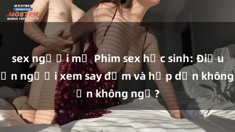 sex người mỹ Phim sex học sinh: Điều gì khiến người xem say đắm và hấp dẫn không ngờ?