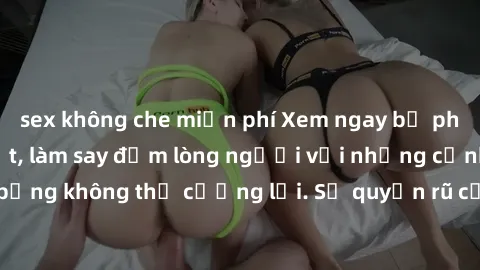sex không che miễn phí Xem ngay bộ phim sex milf hot nhất, làm say đắm lòng người với những cảnh nóng bỏng không thể cưỡng lại. Sự quyến rũ của MILF sẽ khiến bạn mãnh liệt!