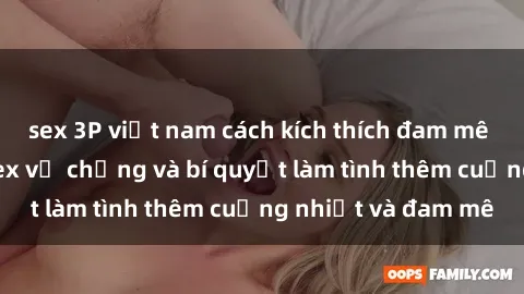 sex 3P việt nam cách kích thích đam mê trong hôn nhân: Sex vợ chồng và bí quyết làm tình thêm cuồng nhiệt và đam mê