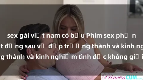 sex gái việt nam có bầu Phim sex phụ nữ lớn tuổi: Sức hút đằng sau vẻ đẹp trưởng thành và kinh nghiệm tình dục không giới hạn